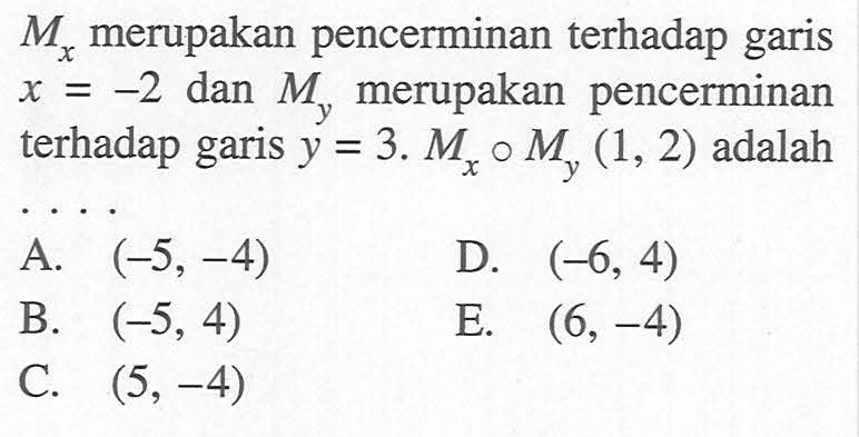 Mx merupakan pencerminan terhadap garis x=-2 dan My merupakan pencerminan terhadap garis y=3. Mx o My (1,2) adalah .....