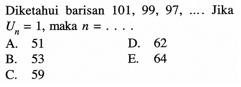 Diketahui barisan 101, 99, 97,.... Jika Un=1, maka n=