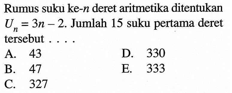 Rumus suku ke-n deret aritmetika ditentukan Un=3n-2. Jumlah 15 suku pertama deret tersebut 