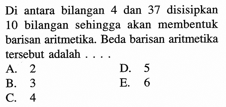 Di antara bilangan 4 dan 37 disisipkan 10 bilangan sehingga akan membentuk barisan aritmetika. Beda barisan aritmetika tersebut adalah ....