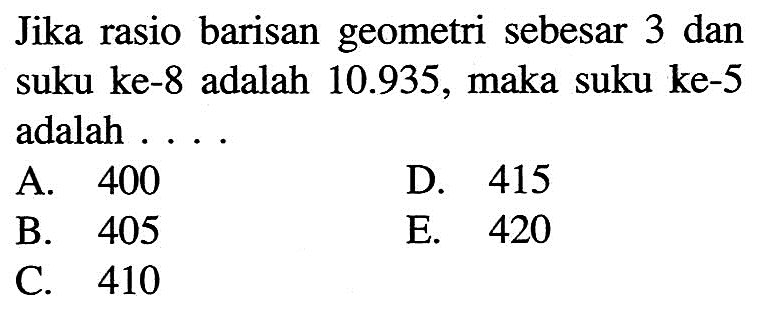 Jika rasio barisan geometri sebesar 3 dan suku ke-8 adalah  10.935 , maka suku ke-5 adalah ...