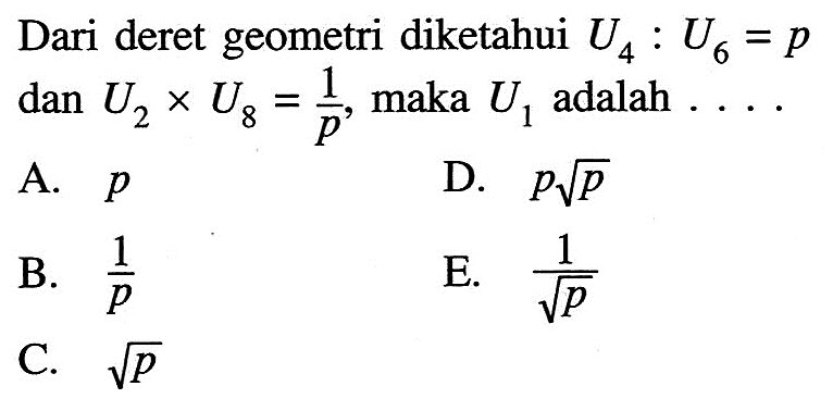 Dari deret geometri diketahui U4:U6=p dan U2xU8=(1/p), maka U1 adalah ... . 