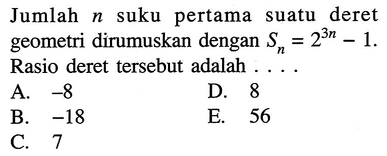 Jumlah n suku pertama suatu deret geometri dirumuskan dengan Sn=2^(3n)-1. Rasio deret tersebut adalah ...