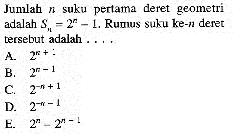 Jumlah  n  suku pertama deret geometri adalah  Sn=2^n-1 . Rumus suku ke-n  deret tersebut adalah ...
