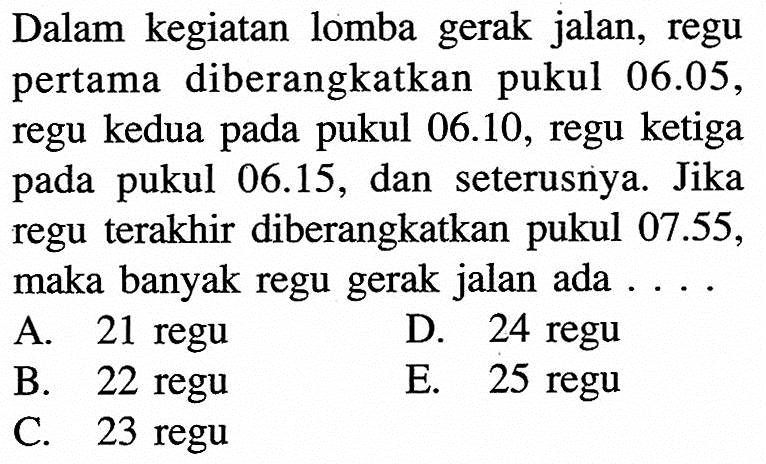 Dalam kegiatan lomba gerak jalan, regu pertama diberangkatkan pukul 06.05, regu kedua pada pukul 06.10, regu ketiga pada pukul 06.15, dan seterusnya. Jika regu terakhir diberangkatkan pukul 07.55, maka banyak regu gerak jalan ada .... 