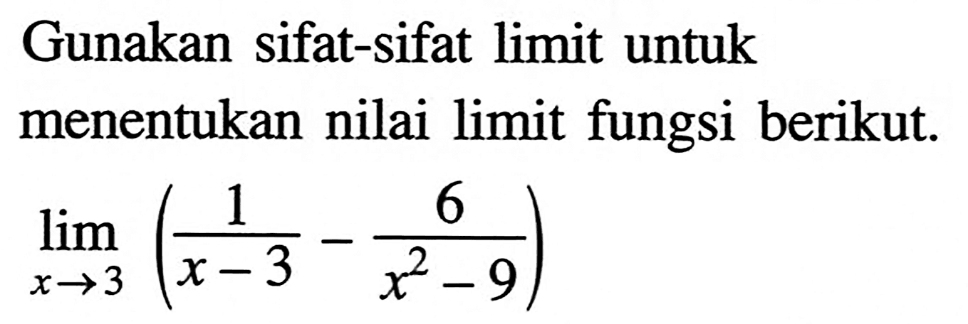 Gunakan sifat-sifat limit untuk menentukan nilai limit fungsi berikut. limit x->3 (1/(x-3)-6/(x^2-9))