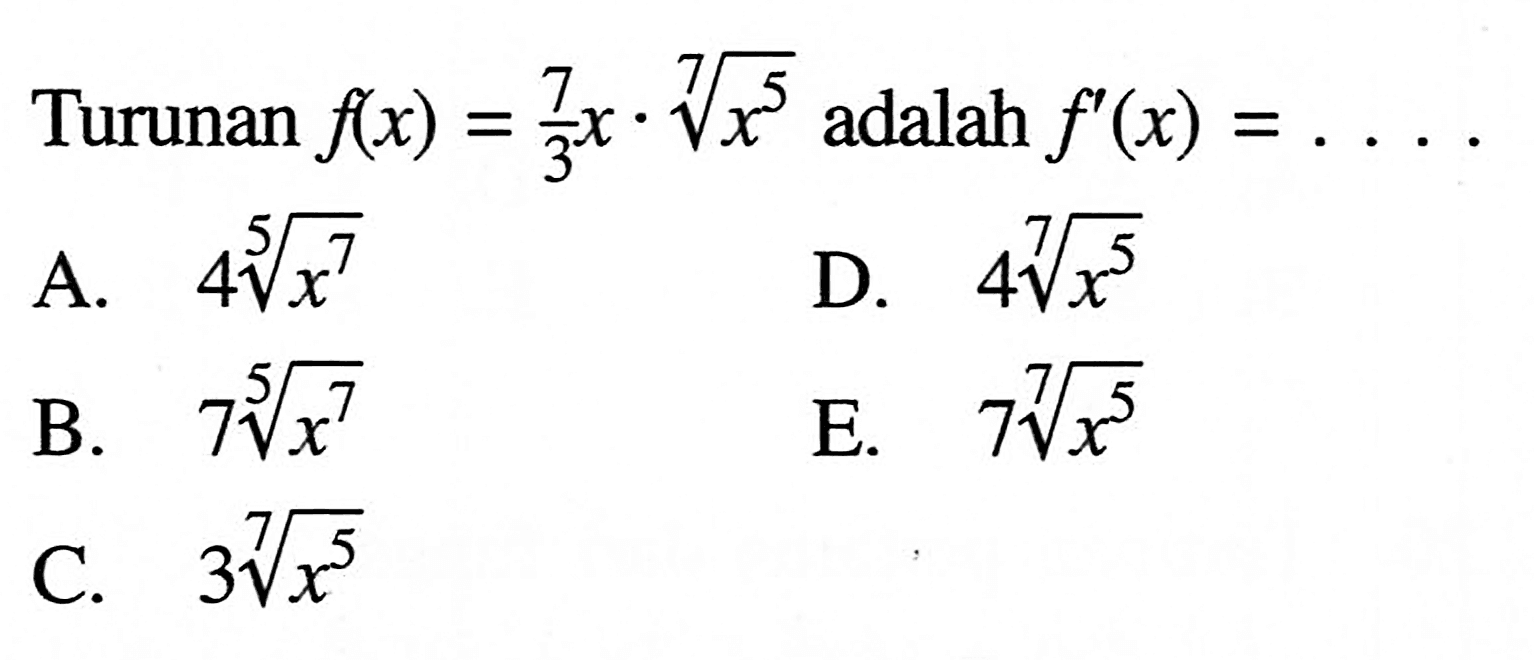 Turunan  f(x)=7/3x . akar([7]x^5  adalah  f'(x)=.... A.  4 akar([5]x^7 D.  4 akar([7]x^5 B.  7 akar([5]x^7 E.  7 akar([7]x^5 C.  3 akar([7]x^5 