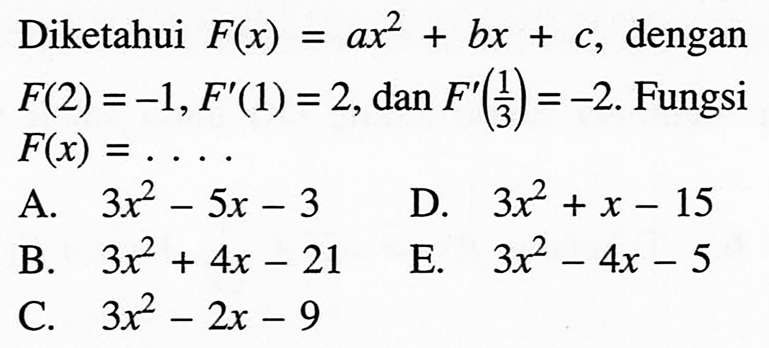 Diketahui F(x)=a x^2+bx+c, dengan F(2)=-1, F'(1)=2, dan F'(1/3)=-2. Fungsi F(x)=...