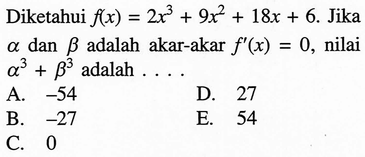 Diketahui  f(x)=2x^3+9x^2+18x+6. Jika alpha dan beta adalah akar-akar f'(x)=0, nilai alpha^3+beta^3 adalah ....