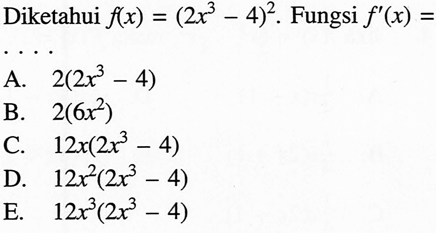 Diketahui  f(x)=(2x^3-4)^2 . Fungsi  f'(x)= 