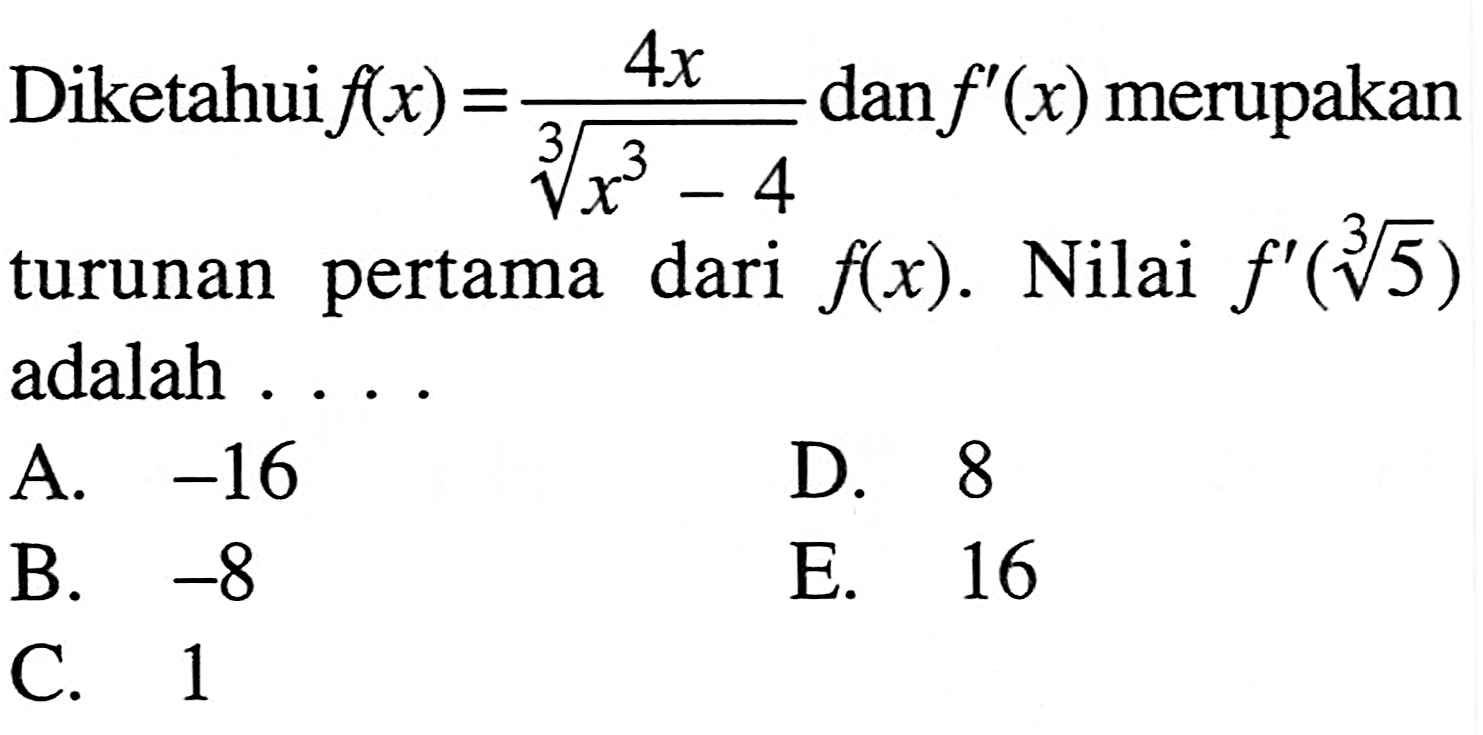 Diketahui f(x)=4x/(x^3-4)^(1/3) dan f'(x)  merupakan turunan pertama dari  f(x). Nilai  f'(5^(1/3))  adalah ...