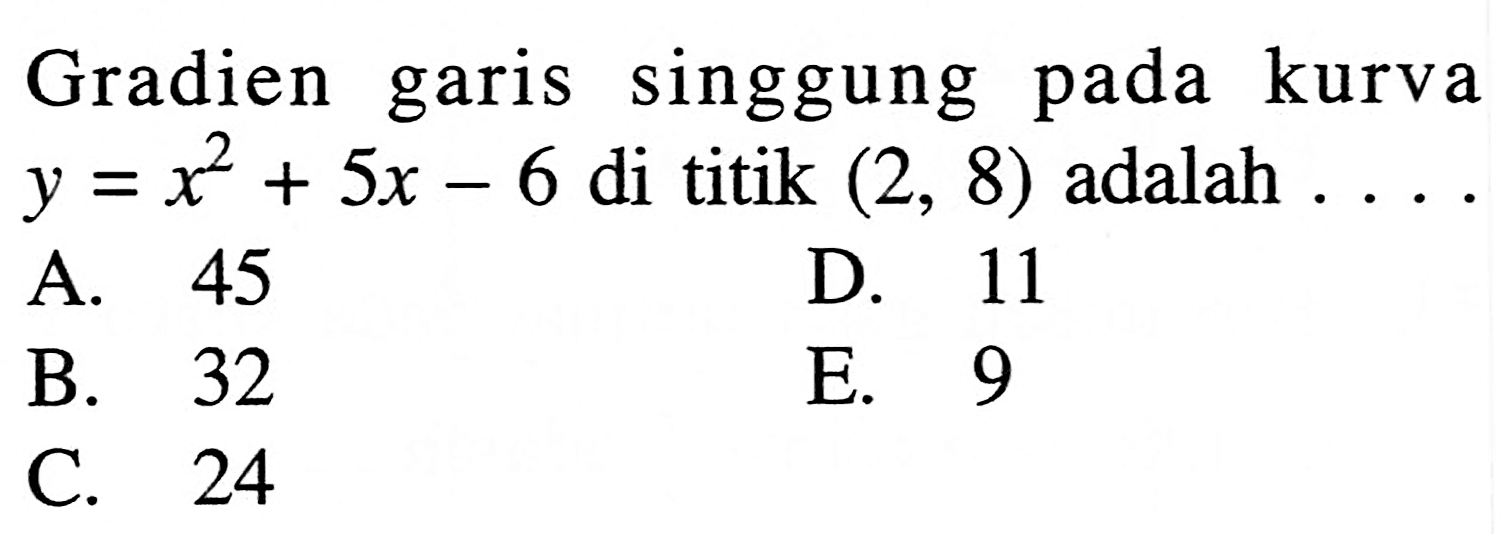 Gradien garis singgung pada kurva y=x^2+5x-6  di titik  (2,8)  adalah  ....