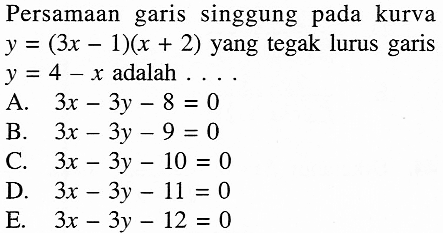 Persamaan garis singgung pada kurva  y=(3x-1)(x+2)  yang tegak lurus garis  y=4-x  adalah  ....