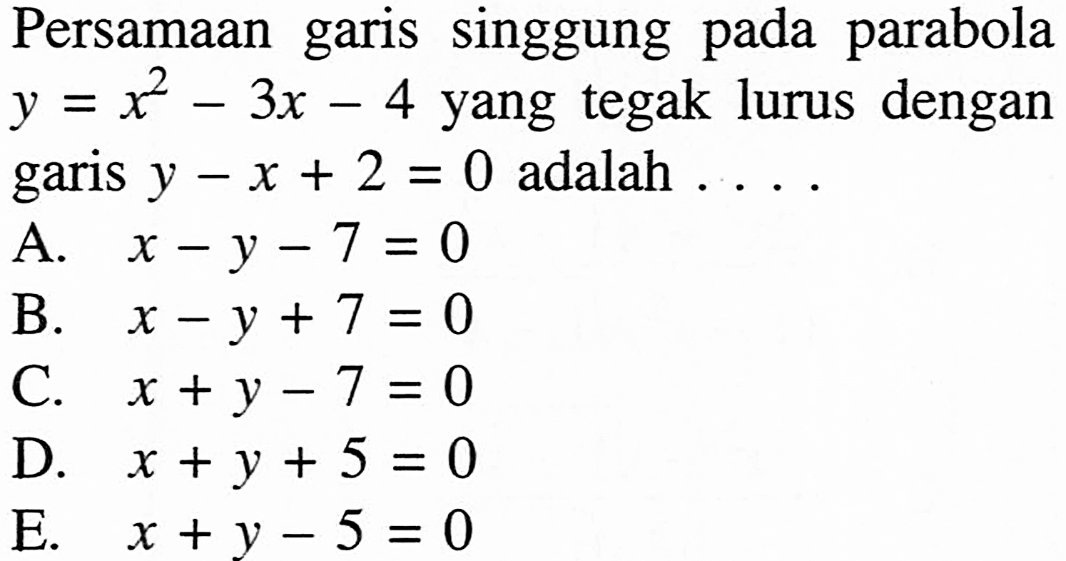 Persamaan garis singgung pada parabola y=x^2-3x-4 yang tegak lurus dengan garis y-x+2=0 adalah ....