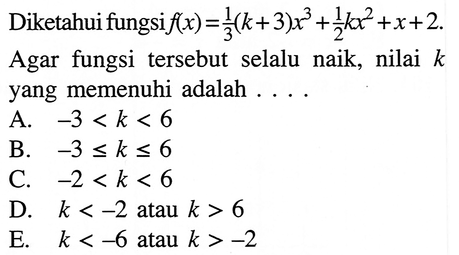 Diketahui fungsi f(x)=1/3 (k+3)x^3+1/2 kx^2+x+2. Agar fungsi tersebut selalu naik, nilai k yang memenuhi adalah .... .