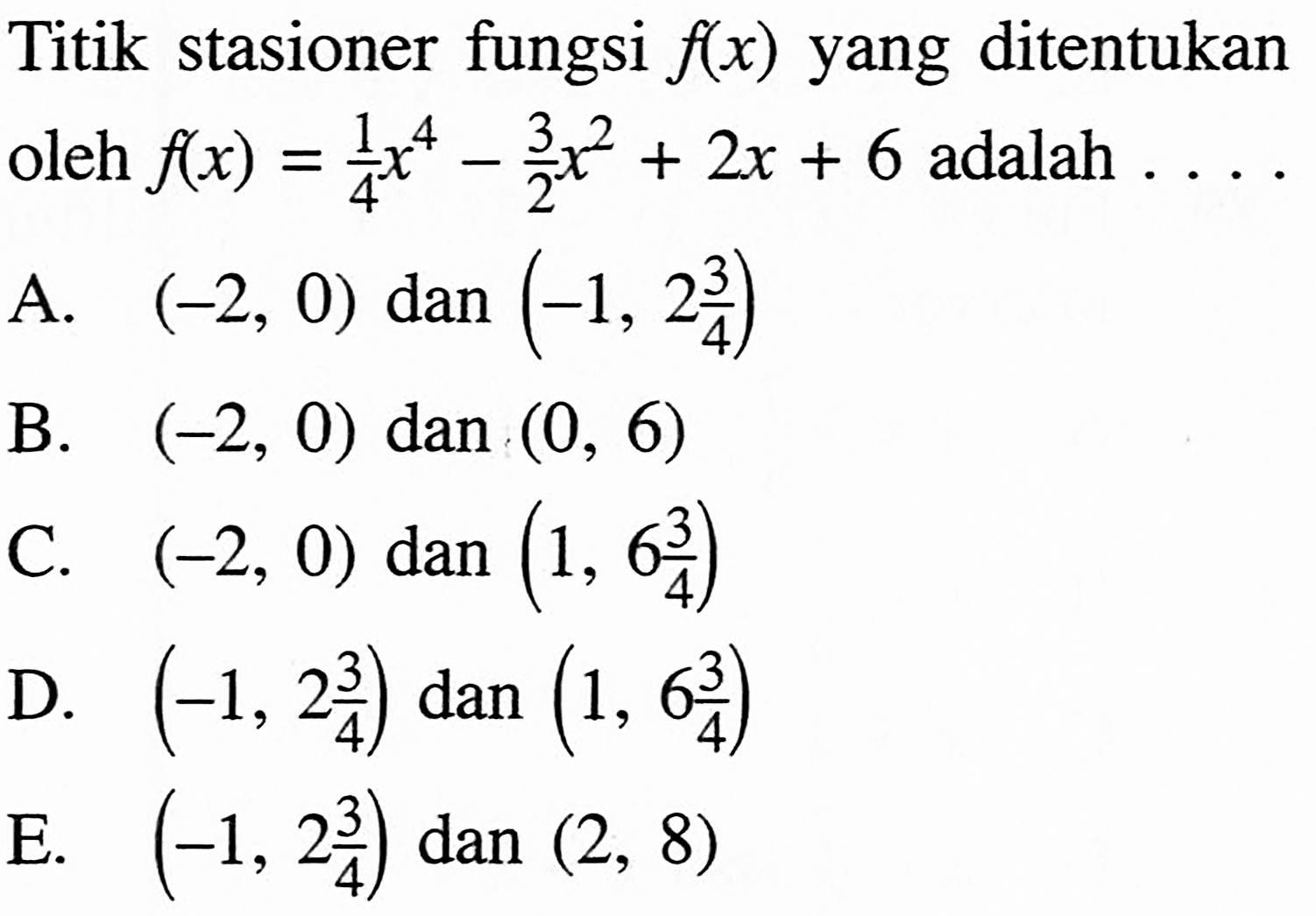 Titik stasioner fungsi f(x) yang ditentukan oleh f(x)=(1/4)x^4-(3/2)x^2+2x+6 adalah...