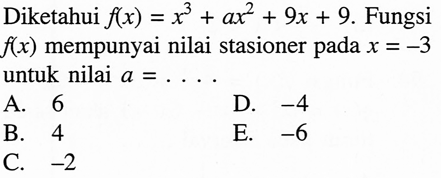 Diketahui  f(x)=x^3+ax^2+9x+9.  Fungsi  f(x)  mempunyai nilai stasioner pada  x=-3  untuk nilai  a=.... 
