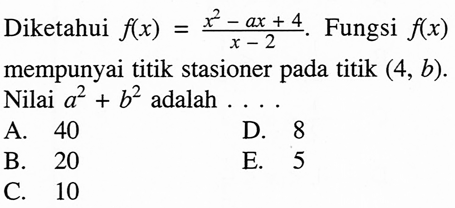 Diketahui f(x)=(x^2-ax+4)/(x-2). Fungsi f(x) mempunyai titik stasioner pada titik (4, b). Nilai a^2+b^2 adalah... 