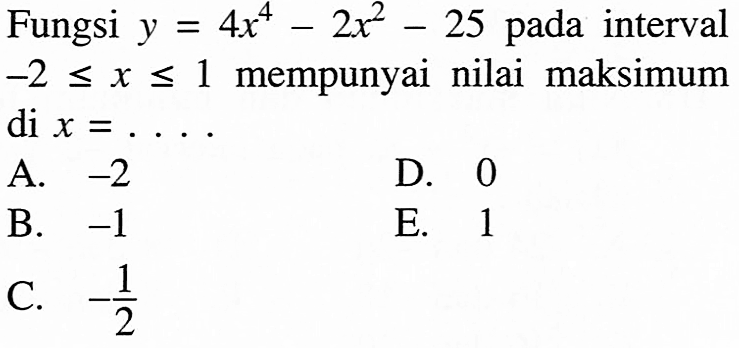 Fungsi  y=4x^4-2x^2-25  pada interval  -2<=x<=1  mempunyai nilai maksimum di  x=... 