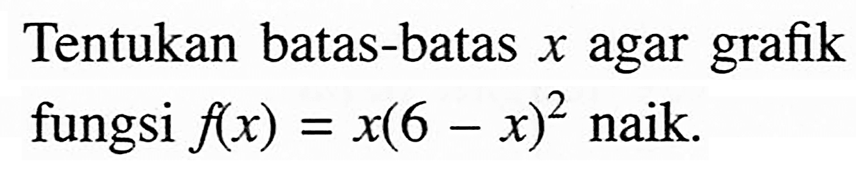 Tentukan batas-batas x agar grafik fungsi f(x)=x(6-x)^2 naik.