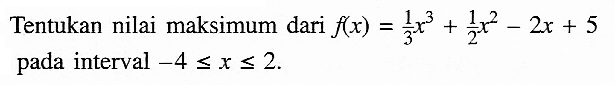 Tentukan nilai maksimum dari f(x)=1/3 x^3+1/2 x^2-2x+5 pada interval -4<=x<=2.