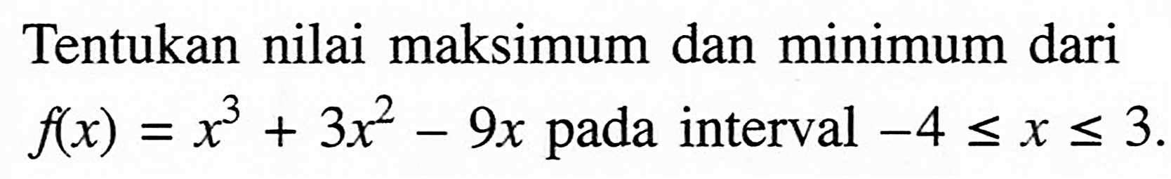 Tentukan nilai maksimum dan minimum dari f(x)=x^3+3x^2-9x pada interval -4<=x<=3.