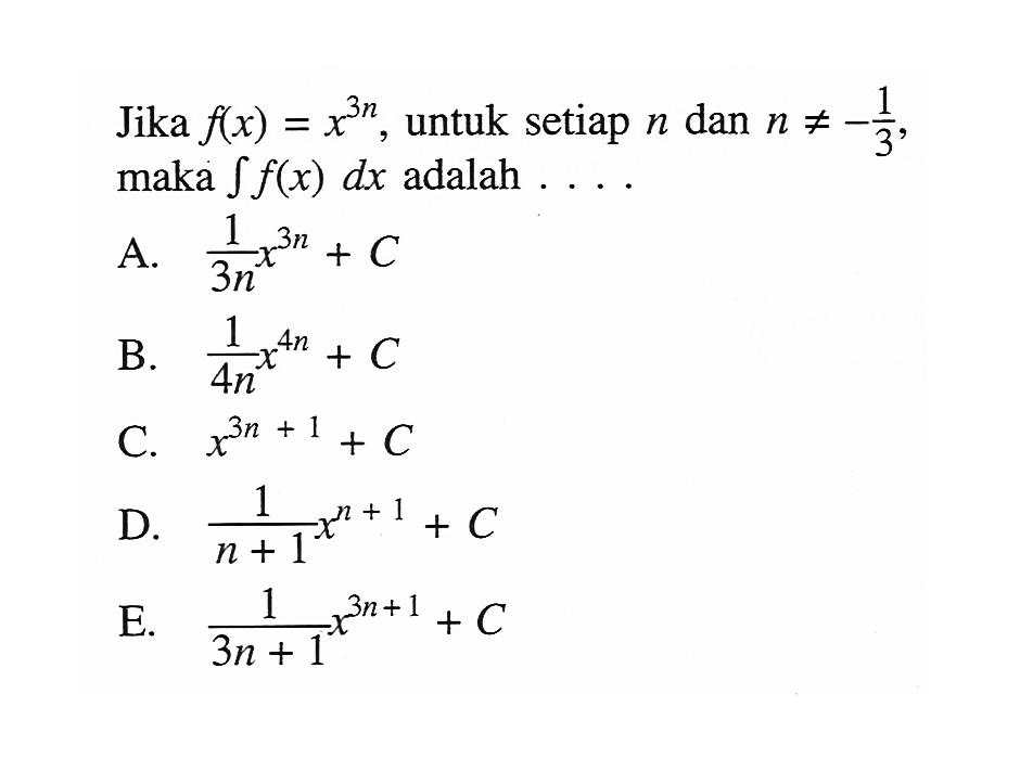 Jika f(x)=x^(3n), untuk setiap n dan n =/= -1/3 maka integral f(x) dx adalah  .... 