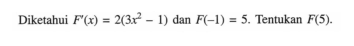 Diketahui  F'(x)=2(3 x^2-1)  dan  F(-1)=5 . Tentukan  F(5) .