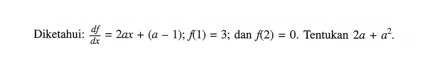 Diketahui:  d f/dx=2ax+(a-1) ; f(1)=3 ;  dan  f(2)=0 . Tentukan  2a+a^2.