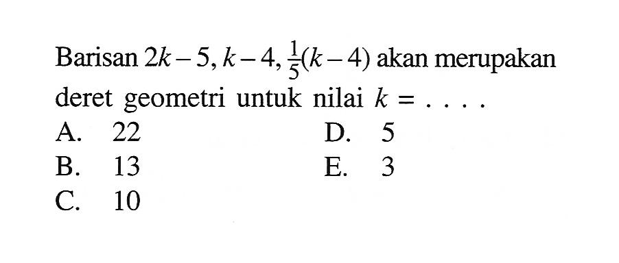 Barisan 2k-5, k-4, 1/5(k-4) akan merupakan deret geometri untuk nilai k=...