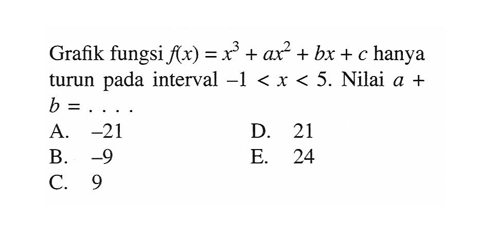 Grafik fungsi  f(x)=x^3+ax^2+bx+c  hanya turun pada interval  -1<x<5 . Nilai  a+b=...