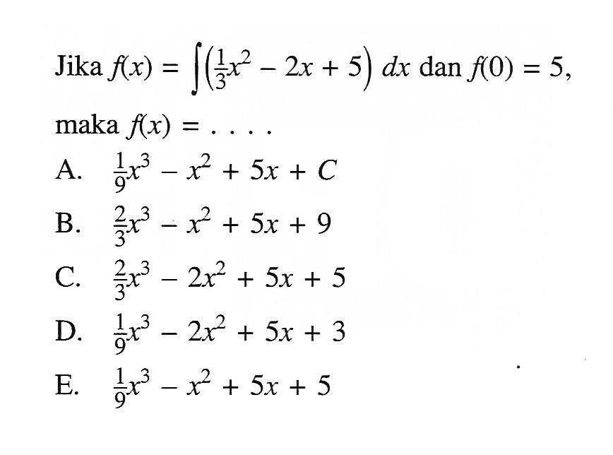 Jika f(x)=integral (1/3 x^2-2x+5) dx dan f(0)=5, maka f(x)=.... 