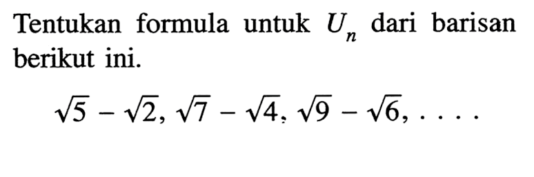 Tentukan formula untuk Un dari barisan berikut ini.akar(5) - akar(2), akar(7) - akar(4), akar(9) - akar(6),  ....