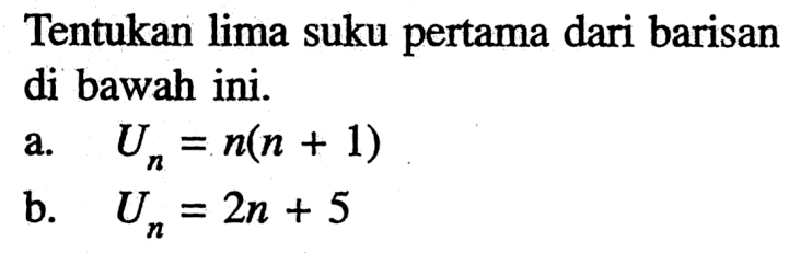 Tentukan lima suku pertama dari barisan di bawah ini.a. Un=n(n+1) b. Un=2 n+5 