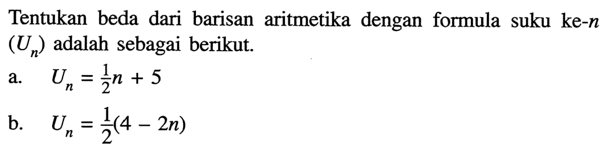 Tentukan beda dari barisan aritmetika dengan formula suku ke-n (Un) adalah sebagai berikut.a. Un=1/2 n+5 b. Un=1/2(4-2n)