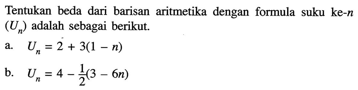 Tentukan beda dari barisan aritmetika dengan formula suku ke-n (Un) adalah sebagai berikut. a. Un=2+3(1-n) b. Un=4-1/2(3-6 n) 