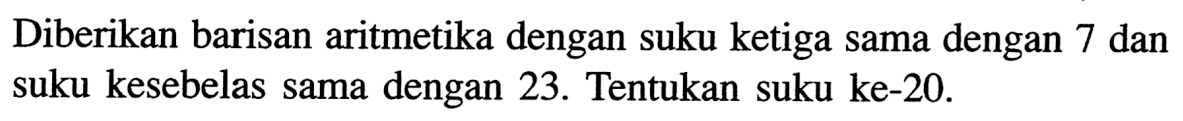 Diberikan barisan aritmetika dengan suku ketiga sama dengan 7 dan suku kesebelas sama dengan 23. Tentukan suku ke-20.