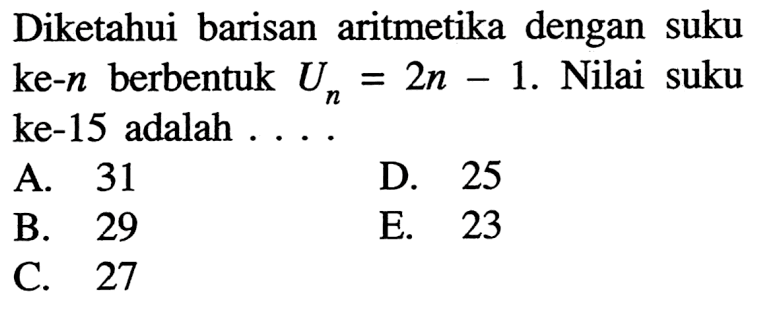 Diketahui barisan aritmetika dengan suku ke-n berbentuk Un=2n-1. Nilai suku ke-15 adalah 