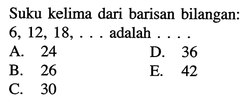 Suku kelima dari barisan bilangan: 6,12,18, ... adalah... 