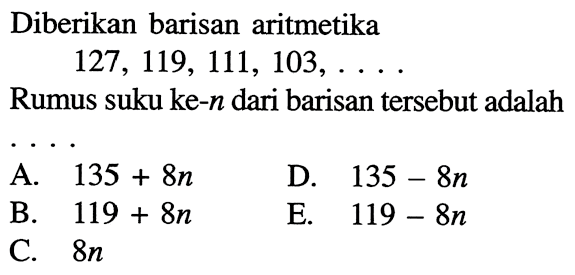 Diberikan barisan aritmetika 127,119,111,103, ... . Rumus suku ke-  n dari barisan tersebut adalah
