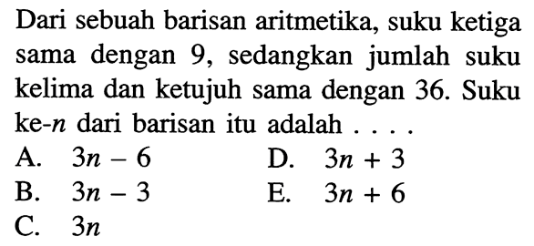 Dari sebuah barisan aritmetika, suku ketiga sama dengan 9, sedangkan jumlah suku kelima dan ketujuh sama dengan 36. Suku ke-n dari barisan itu adalah 