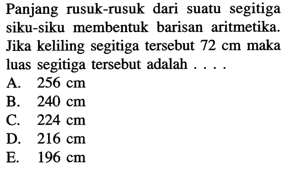 Panjang rusuk-rusuk dari suatu segitiga siku-siku membentuk barisan aritmetika. Jika keliling segitiga tersebut 72 cm maka luas segitiga tersebut adalah ....