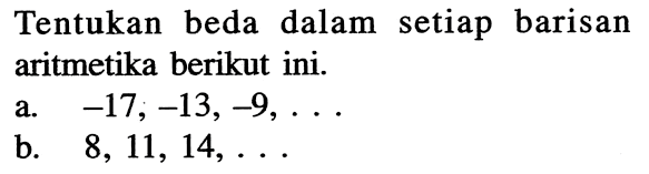 Tentukan beda dalam setiap barisan aritmetika berikut ini. a. -17,-13,-9,  ..... b. 8,11,14,  ....