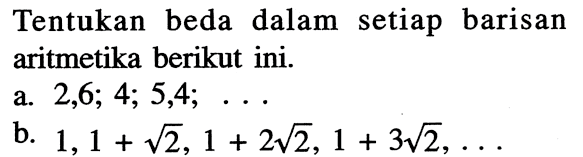 Tentukan beda dalam setiap barisan aritmetika berikut ini.a. 2, 6 ; 4 ; 5,4 ; ... b. 1,1+akar(2), 1+2 akar(2), 1+3 akar(2), ... 