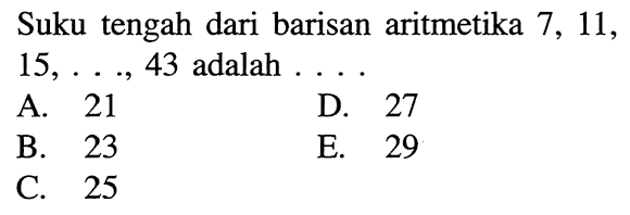 Suku tengah dari barisan aritmetika 7, 11 15,...,  43 adalah 