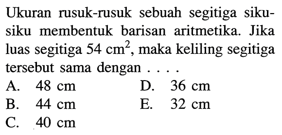 Ukuran rusuk-rusuk sebuah segitiga sikusiku membentuk barisan aritmetika. Jika luas segitiga  54 cm^2 , maka keliling segitiga tersebut sama dengan ....