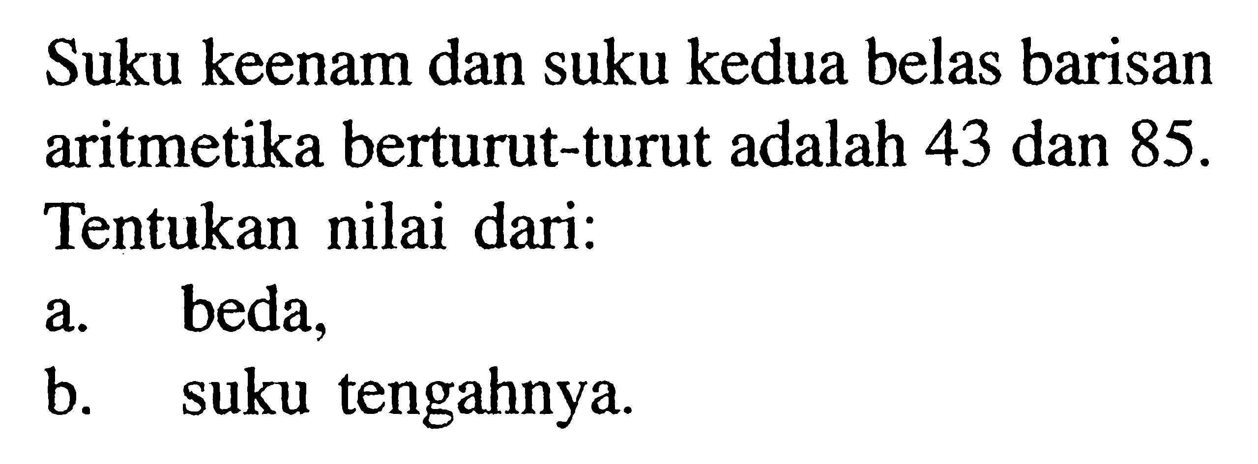 Suku keenam dan suku kedua belas barisan aritmetika berturut-turut adalah 43 dan 85 . Tentukan nilai dari:a. beda,b. suku tengahnya.