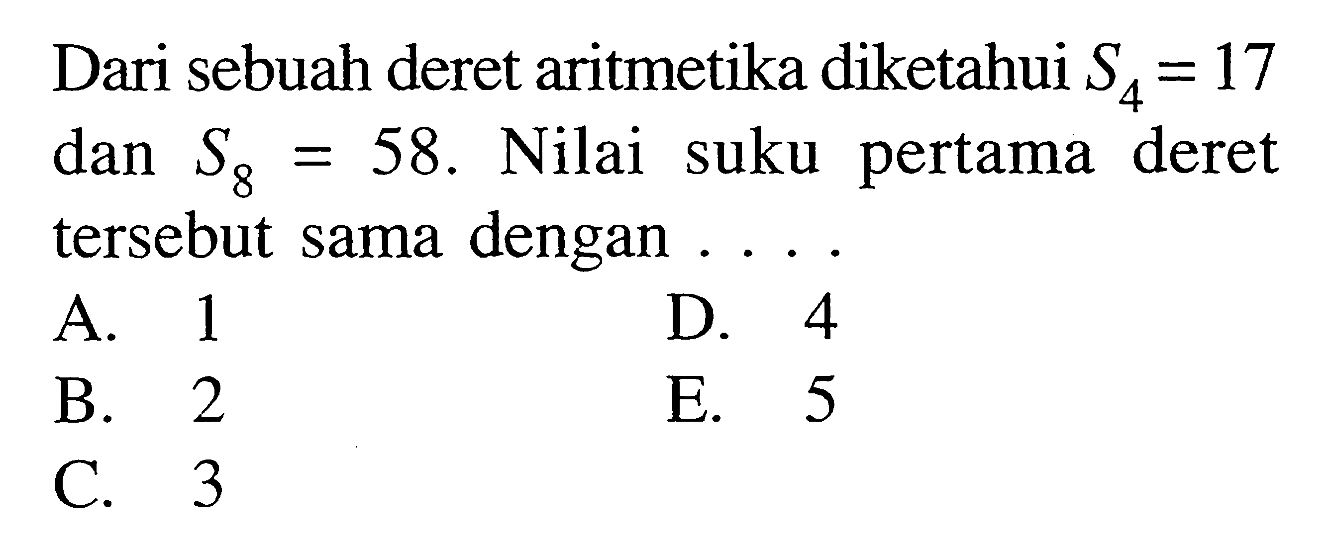 Dari sebuah deret aritmetika diketahui S4=17 dan S8=58. Nilai suku pertama deret tersebut sama dengan  