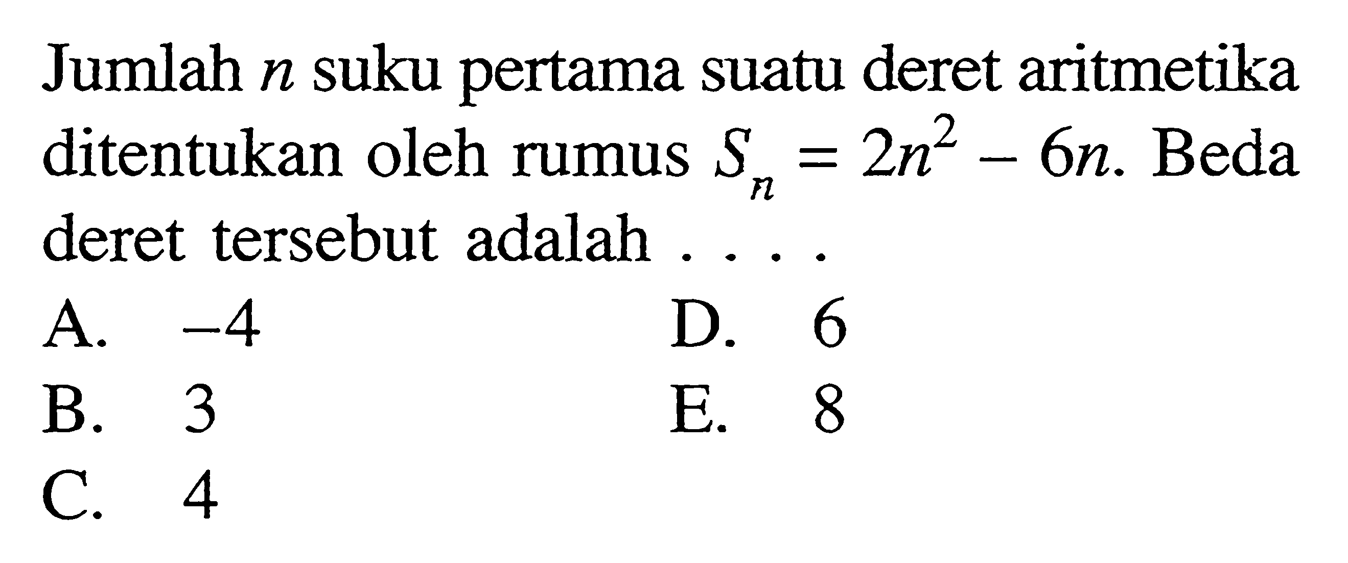 Jumlah n suku pertama suatu deret aritmetika ditentukan oleh rumus Sn=2n^2-6n. Beda deret tersebut adalah 