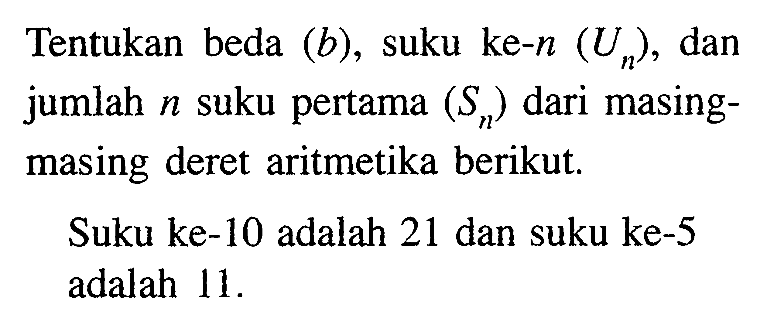 Tentukan beda (b), suku ke-n(Un), dan jumlah n suku pertama (Sn) dari masing-masing deret aritmetika berikut.Suku ke-10 adalah 21 dan suku ke-5 adalah 11. 